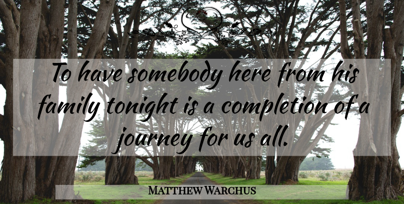 Matthew Warchus Quote About Completion, Family, Journey, Somebody, Tonight: To Have Somebody Here From...