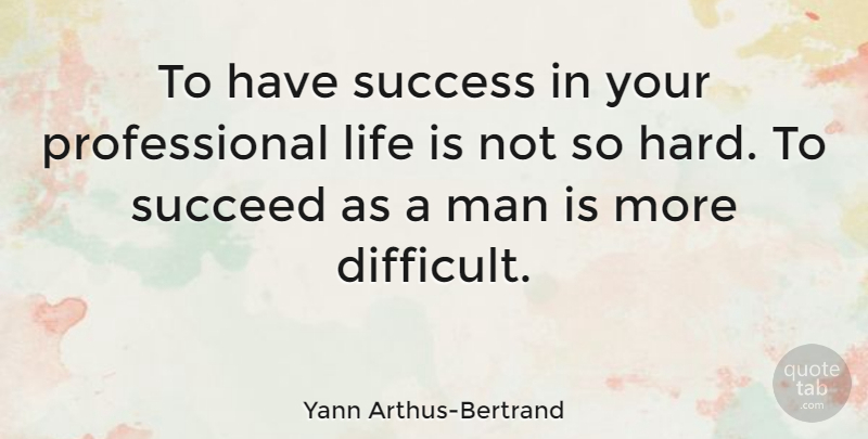 Yann Arthus-Bertrand Quote About Men, Succeed, Life Is: To Have Success In Your...