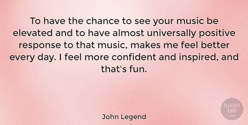 John Legend Quote About Almost, Chance, Confident, Elevated, Music: To Have The Chance To...