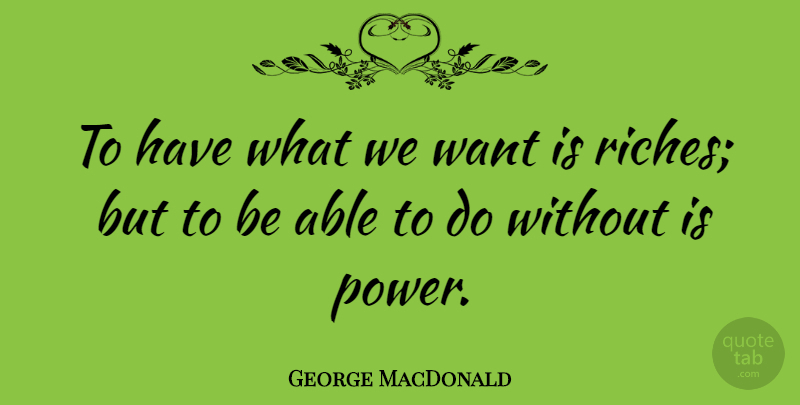 George MacDonald Quote About Power, Able, Riches: To Have What We Want...