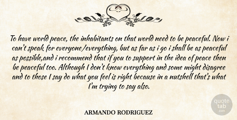 armando rodriguez Quote About Although, Disagree, Example, Far, Might: To Have World Peace The...