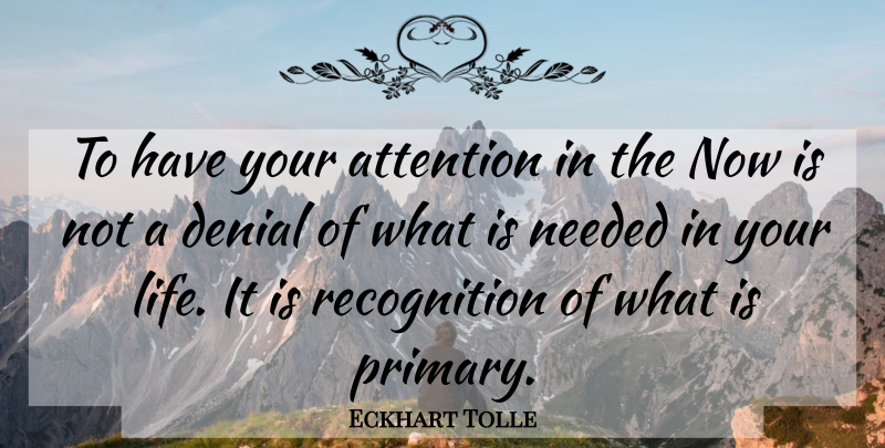 Eckhart Tolle Quote About Denial, Attention, Recognition: To Have Your Attention In...