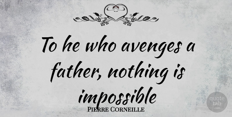 Pierre Corneille Quote About Father, Impossible, Nothing Is Impossible: To He Who Avenges A...