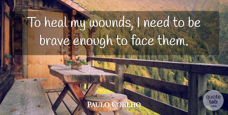 Paulo Coelho Quote About Brave, Faces, Needs: To Heal My Wounds I...