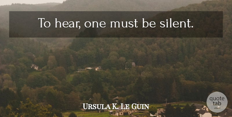 Ursula K. Le Guin Quote About Silent: To Hear One Must Be...