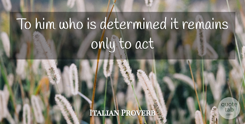 Italian Proverb Quote About Act, Determined, Remains: To Him Who Is Determined...