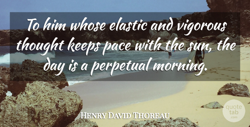 Henry David Thoreau Quote About Good Morning, Pace, Sun: To Him Whose Elastic And...