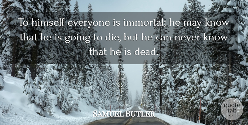 Samuel Butler Quote About Death, May, Immortality: To Himself Everyone Is Immortal...