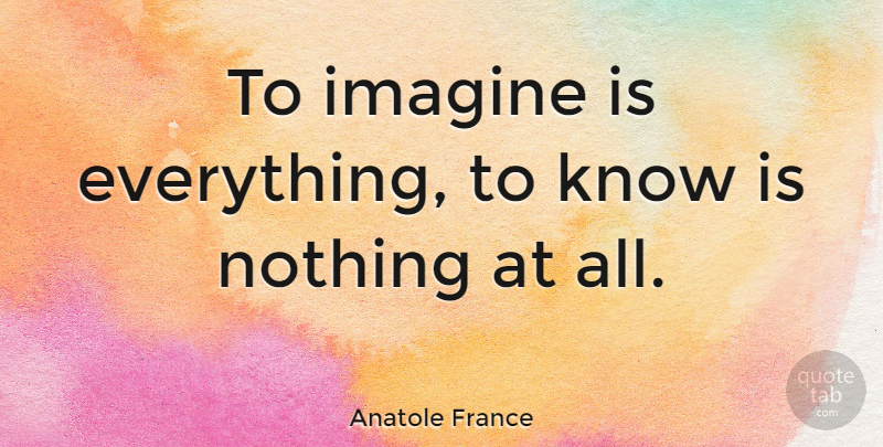 Anatole France Quote About Life, Beautiful, Business: To Imagine Is Everything To...