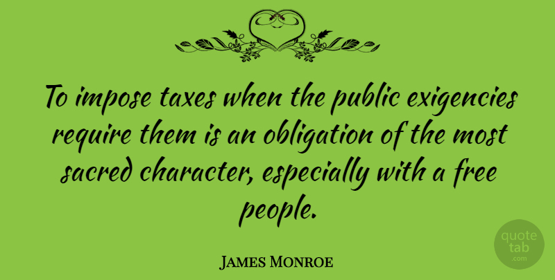 James Monroe Quote About Character, People, Sacred: To Impose Taxes When The...