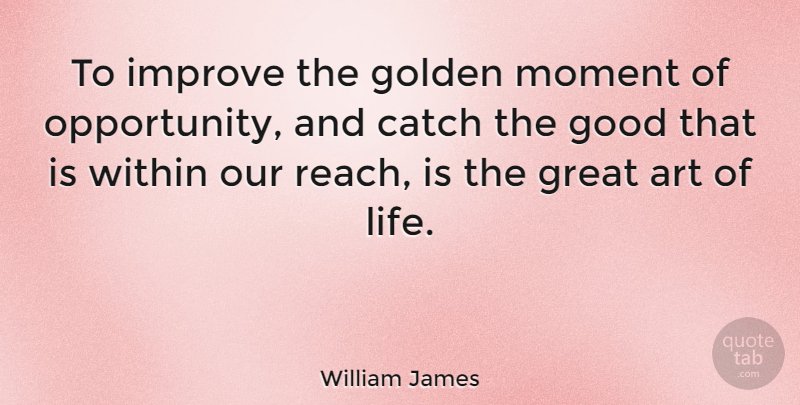 William James Quote About Positive, Art, Opportunity: To Improve The Golden Moment...