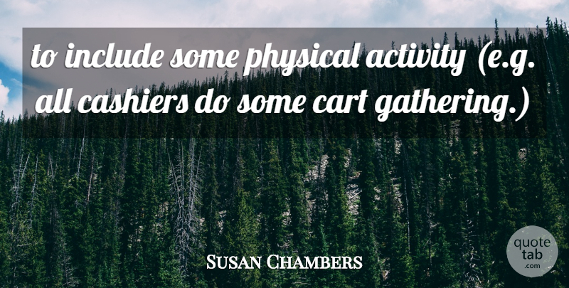 Susan Chambers Quote About Activity, Cart, Include, Physical: To Include Some Physical Activity...