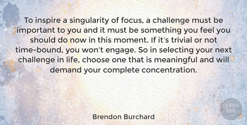 Brendon Burchard Quote About Meaningful, Focus And Concentration, Challenges: To Inspire A Singularity Of...