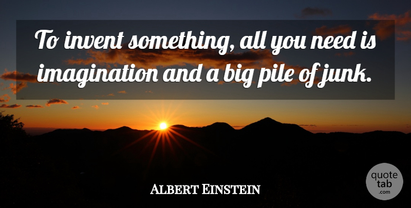 Albert Einstein Quote About Imagination, Junk, Needs: To Invent Something All You...
