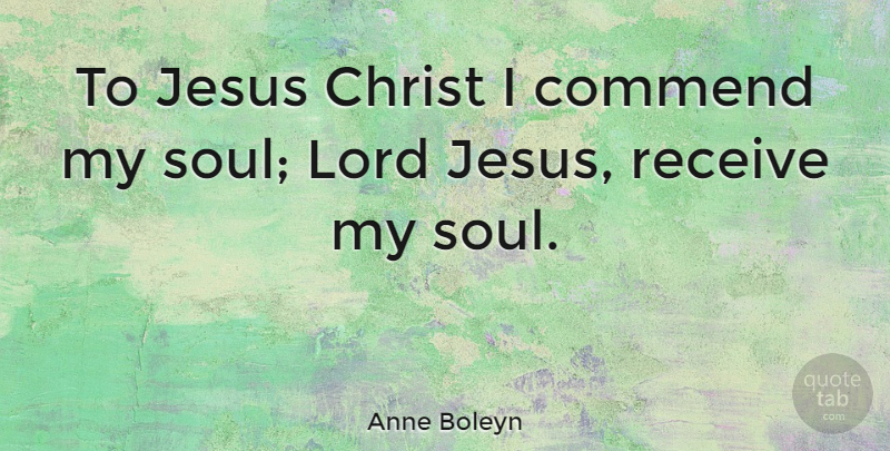 Anne Boleyn Quote About Jesus, Soul, Christ: To Jesus Christ I Commend...