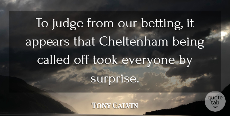 Tony Calvin Quote About Appears, Judge, Took: To Judge From Our Betting...