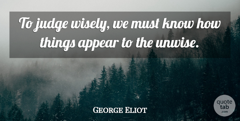 George Eliot Quote About Wisdom, Knowledge, Judging: To Judge Wisely We Must...