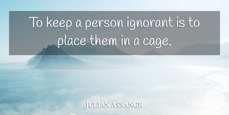 Julian Assange Quote About Ignorant, Cages, Persons: To Keep A Person Ignorant...