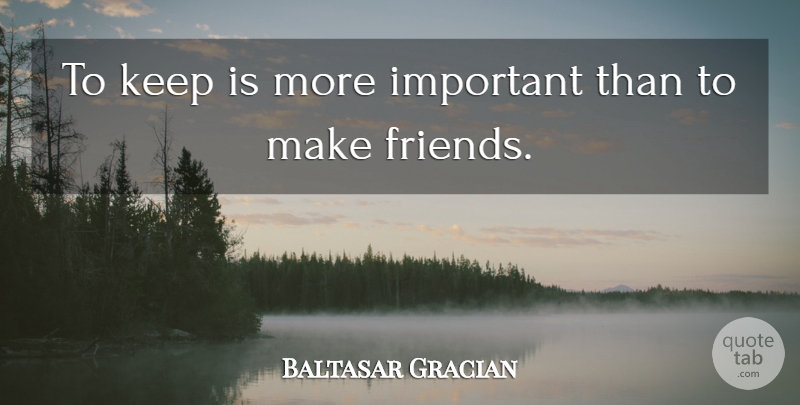 Baltasar Gracian Quote About Real, Real Friends, Important: To Keep Is More Important...