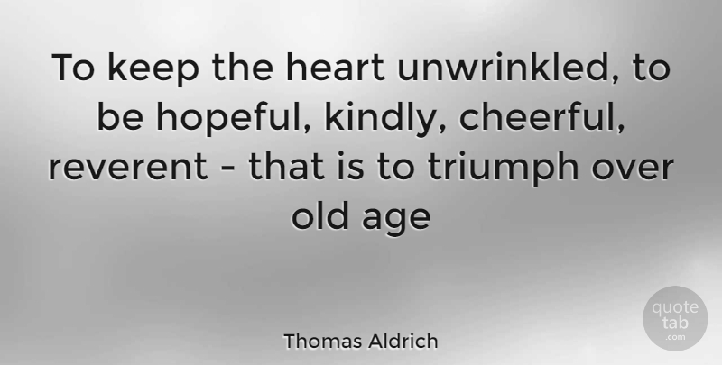 Thomas Aldrich Quote About Age, Heart, Reverent, Triumph: To Keep The Heart Unwrinkled...