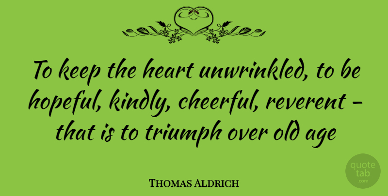 Thomas Aldrich Quote About Age, Heart, Reverent, Triumph: To Keep The Heart Unwrinkled...