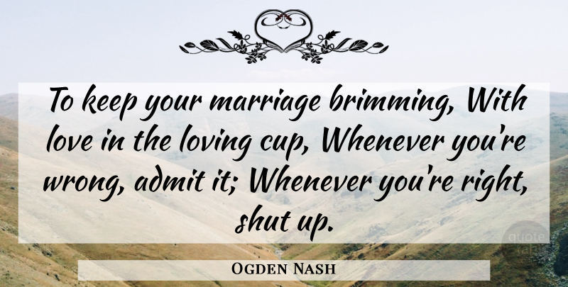 Ogden Nash Quote About Admit, American Poet, Love, Loving, Marriage: To Keep Your Marriage Brimming...