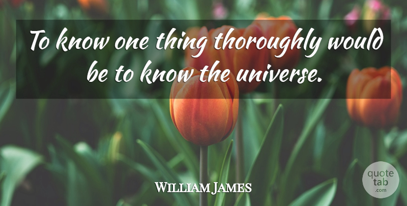 William James Quote About Would Be, One Thing, Knows: To Know One Thing Thoroughly...