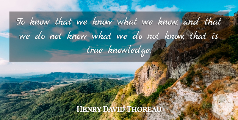 Henry David Thoreau Quote About Knowledge, True: To Know That We Know...