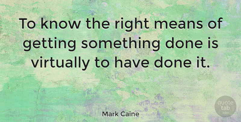 Mark Caine Quote About Means, Swiss Author, Virtually: To Know The Right Means...