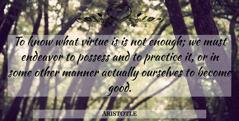 Aristotle Quote About Practice, Virtue, Enough: To Know What Virtue Is...