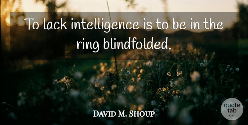 David M. Shoup Quote About Rings, Blindfolded: To Lack Intelligence Is To...
