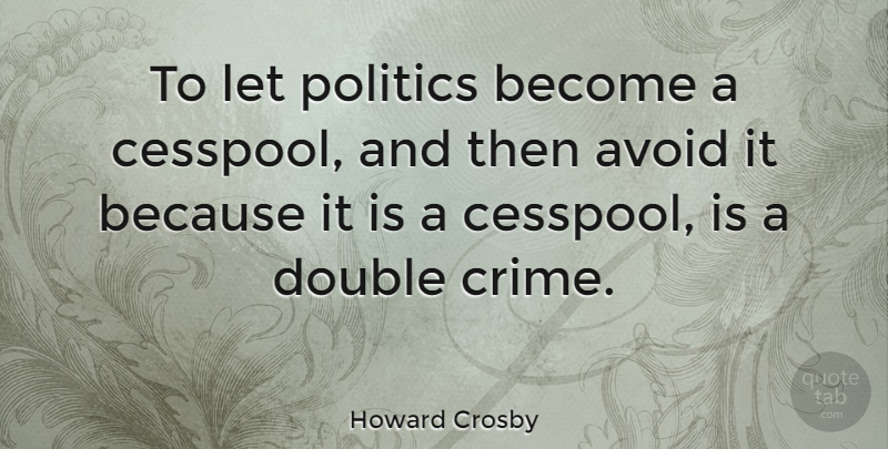 Howard Crosby Quote About Avoid, Politics: To Let Politics Become A...