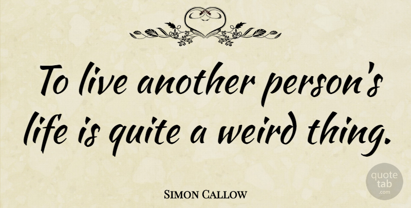 Simon Callow Quote About Life Is, Weird Things, Persons: To Live Another Persons Life...