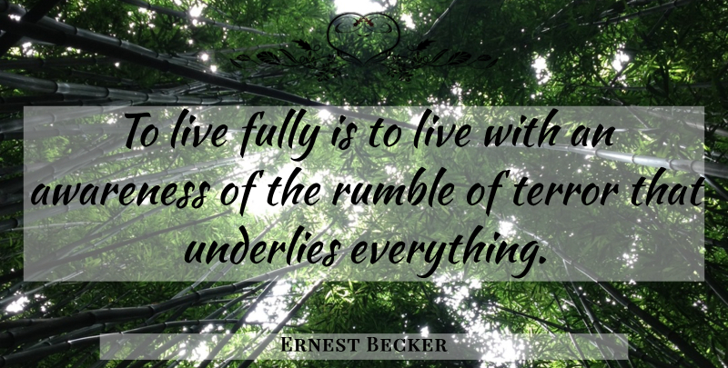 Ernest Becker Quote About Awareness, Rumble, Terror: To Live Fully Is To...