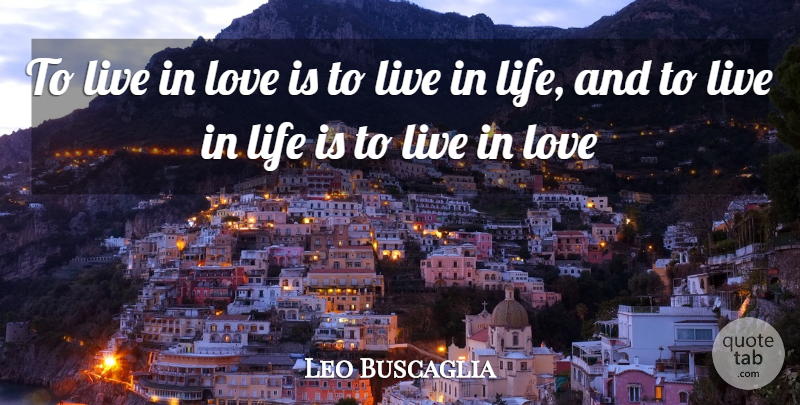 Leo Buscaglia Quote About Positivity, Love Is, Life Is: To Live In Love Is...