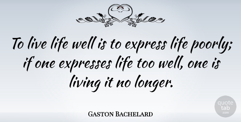Gaston Bachelard Quote About Life, Wells, Ifs: To Live Life Well Is...