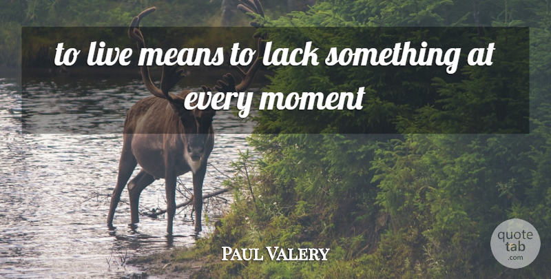 Paul Valery Quote About Mean, Moments: To Live Means To Lack...
