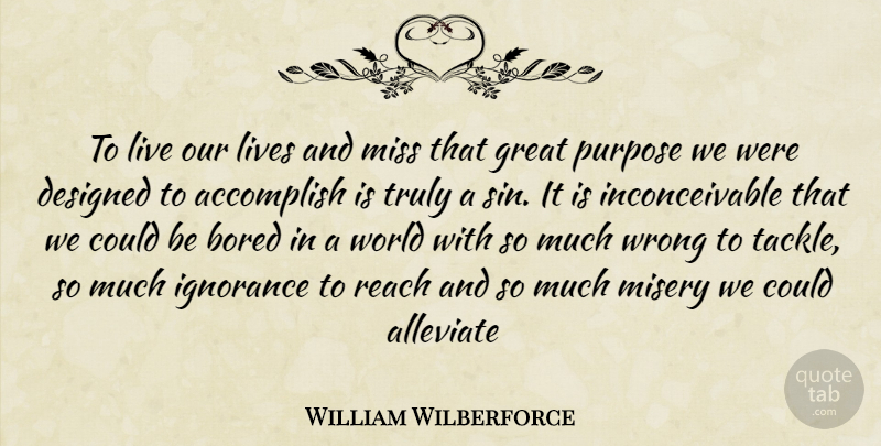 William Wilberforce Quote About Ignorance, Bored, Missing: To Live Our Lives And...