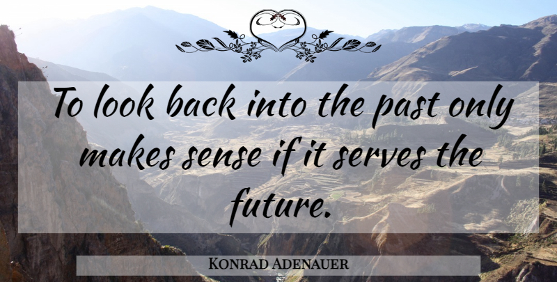 Konrad Adenauer Quote About Past, Looks, Make Sense: To Look Back Into The...