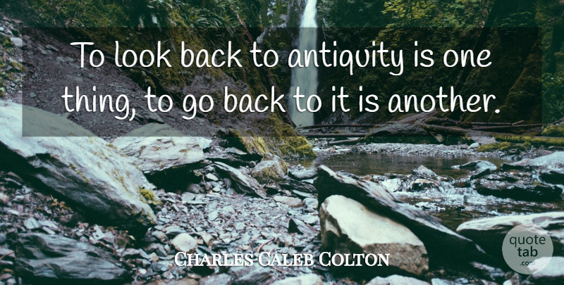 Charles Caleb Colton Quote About Time, Looks, One Thing: To Look Back To Antiquity...