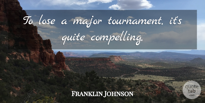 Franklin Johnson Quote About Lose, Major, Quite: To Lose A Major Tournament...