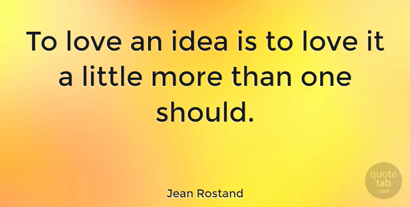 Jean Rostand Quote About Love, Ideas, Littles: To Love An Idea Is...