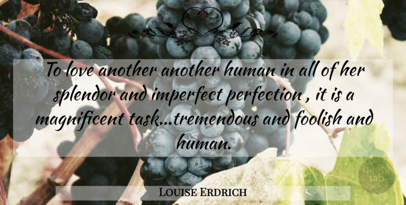 Louise Erdrich Quote About Perfection, Splendor, Tasks: To Love Another Another Human...