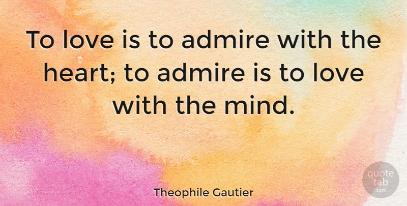 Theophile Gautier Quote About Love, Heart, Carpe Diem: To Love Is To Admire...