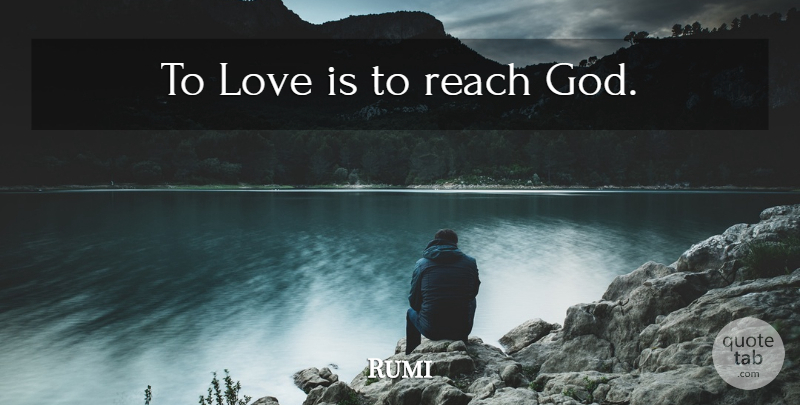 Rumi Quote About Love, Love Is, God Love: To Love Is To Reach...