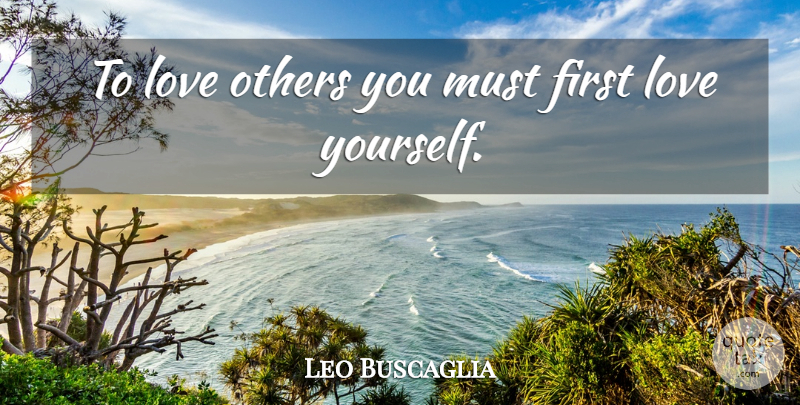 Leo Buscaglia Quote About Love Yourself, First Love, Love At First Sight: To Love Others You Must...