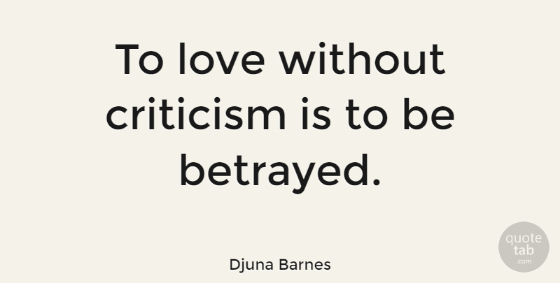 Djuna Barnes Quote About Criticism, Betrayed: To Love Without Criticism Is...