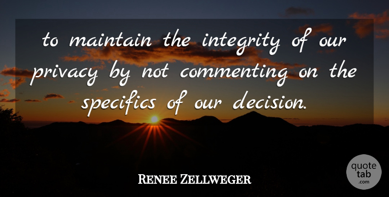 Renee Zellweger Quote About Commenting, Integrity, Maintain, Privacy, Specifics: To Maintain The Integrity Of...