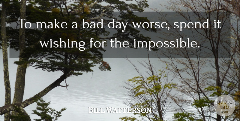 Bill Watterson Quote About Bad, Spend, Wishing: To Make A Bad Day...