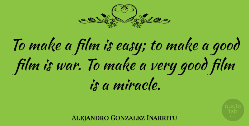 Alejandro Gonzalez Inarritu Quote About Good, War: To Make A Film Is...